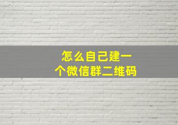 怎么自己建一个微信群二维码