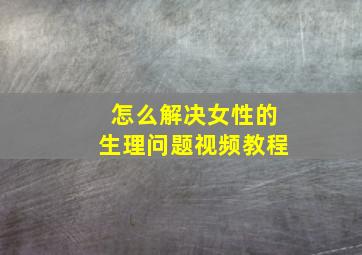 怎么解决女性的生理问题视频教程