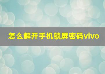 怎么解开手机锁屏密码vivo