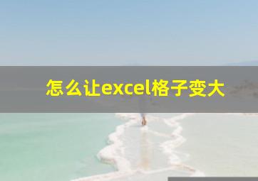 怎么让excel格子变大