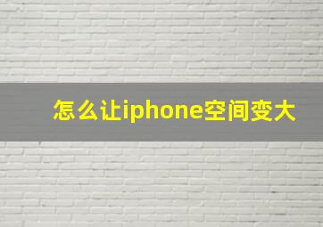 怎么让iphone空间变大