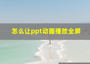 怎么让ppt动画播放全屏