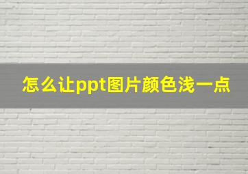 怎么让ppt图片颜色浅一点