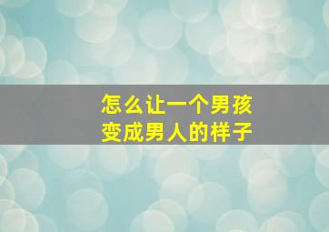 怎么让一个男孩变成男人的样子