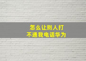 怎么让别人打不通我电话华为