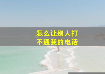 怎么让别人打不通我的电话