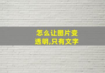 怎么让图片变透明,只有文字