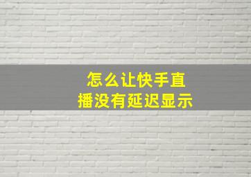 怎么让快手直播没有延迟显示