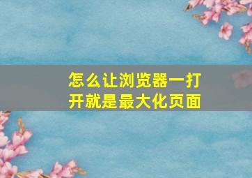 怎么让浏览器一打开就是最大化页面