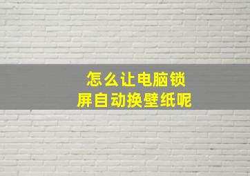 怎么让电脑锁屏自动换壁纸呢