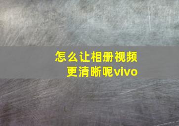 怎么让相册视频更清晰呢vivo