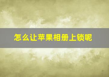 怎么让苹果相册上锁呢