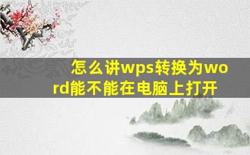 怎么讲wps转换为word能不能在电脑上打开