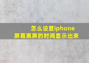 怎么设置iphone屏幕黑屏的时间显示出来