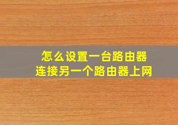 怎么设置一台路由器连接另一个路由器上网