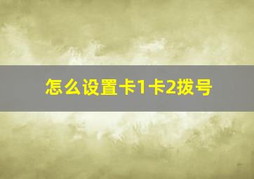 怎么设置卡1卡2拨号