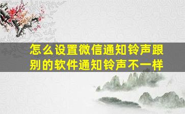 怎么设置微信通知铃声跟别的软件通知铃声不一样