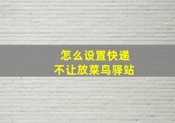 怎么设置快递不让放菜鸟驿站