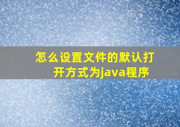 怎么设置文件的默认打开方式为java程序