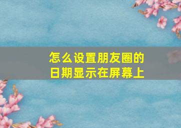 怎么设置朋友圈的日期显示在屏幕上