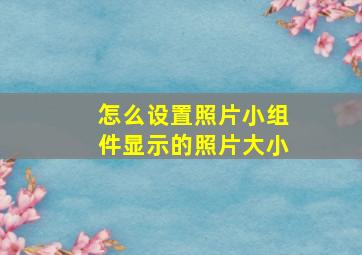 怎么设置照片小组件显示的照片大小