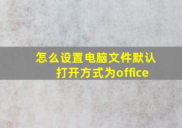 怎么设置电脑文件默认打开方式为office