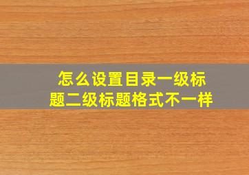 怎么设置目录一级标题二级标题格式不一样