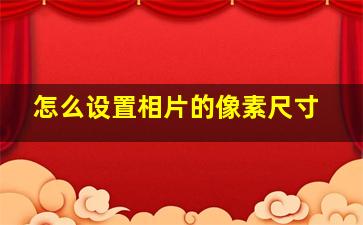 怎么设置相片的像素尺寸