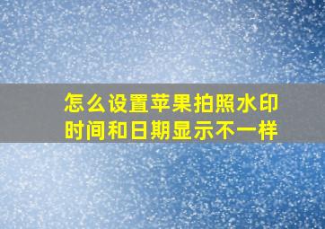 怎么设置苹果拍照水印时间和日期显示不一样