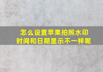 怎么设置苹果拍照水印时间和日期显示不一样呢