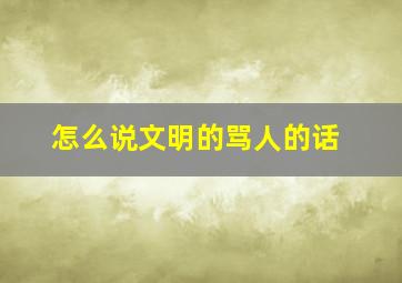 怎么说文明的骂人的话