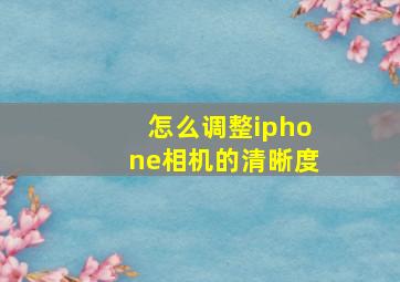 怎么调整iphone相机的清晰度