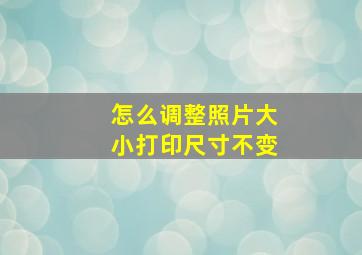 怎么调整照片大小打印尺寸不变