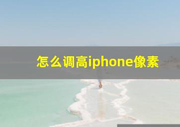 怎么调高iphone像素