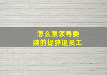 怎么跟领导委婉的提辞退员工