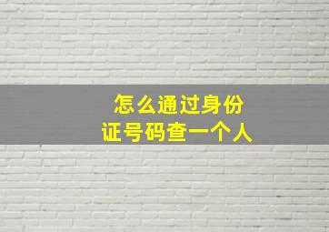 怎么通过身份证号码查一个人