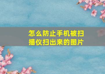 怎么防止手机被扫描仪扫出来的图片