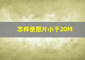 怎样使图片小于20M