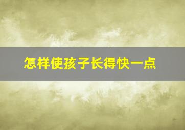 怎样使孩子长得快一点