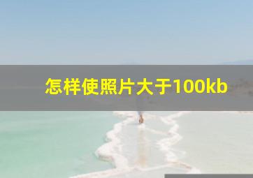 怎样使照片大于100kb