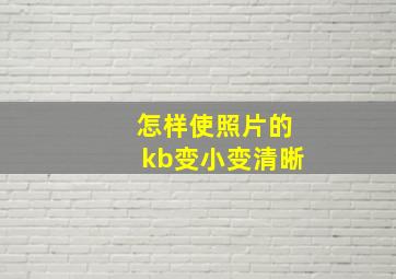 怎样使照片的kb变小变清晰