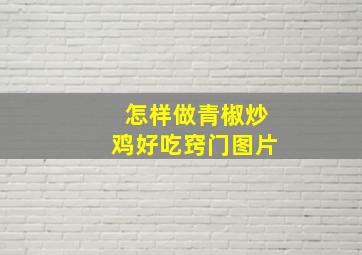 怎样做青椒炒鸡好吃窍门图片