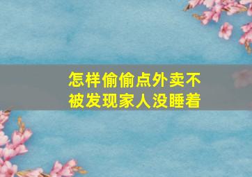 怎样偷偷点外卖不被发现家人没睡着