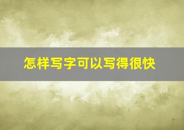 怎样写字可以写得很快