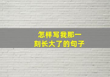 怎样写我那一刻长大了的句子