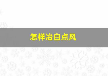 怎样冶白点风