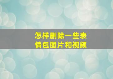 怎样删除一些表情包图片和视频