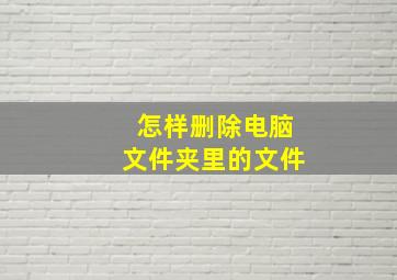 怎样删除电脑文件夹里的文件