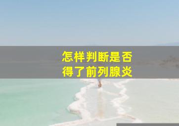 怎样判断是否得了前列腺炎