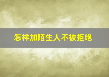 怎样加陌生人不被拒绝